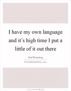 I have my own language and it’s high time I put a little of it out there Picture Quote #1