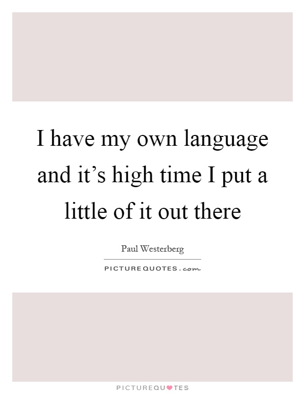 I have my own language and it's high time I put a little of it out there Picture Quote #1