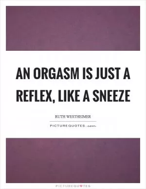 An orgasm is just a reflex, like a sneeze Picture Quote #1