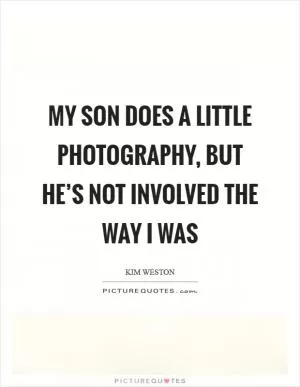 My son does a little photography, but he’s not involved the way I was Picture Quote #1