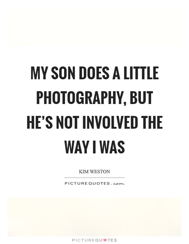My son does a little photography, but he's not involved the way I was Picture Quote #1
