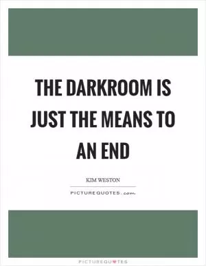 The darkroom is just the means to an end Picture Quote #1