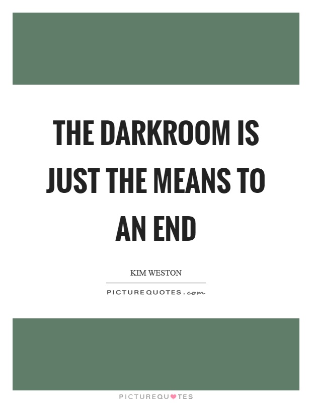 The darkroom is just the means to an end Picture Quote #1