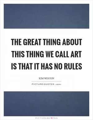 The great thing about this thing we call art is that it has no rules Picture Quote #1
