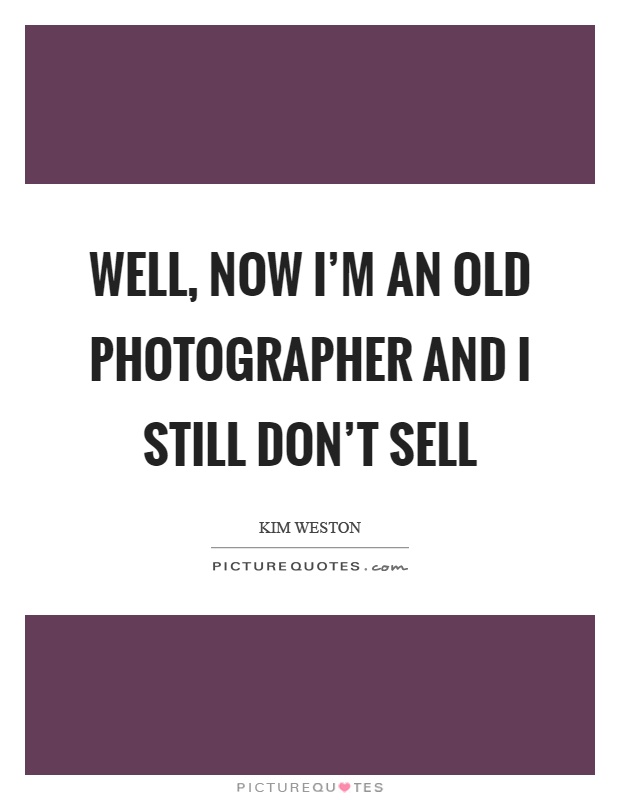 Well, now I'm an old photographer and I still don't sell Picture Quote #1