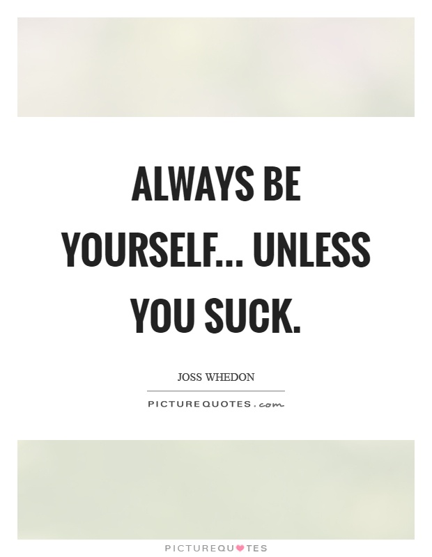 Always be yourself... Unless you suck Picture Quote #1