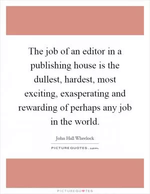 The job of an editor in a publishing house is the dullest, hardest, most exciting, exasperating and rewarding of perhaps any job in the world Picture Quote #1