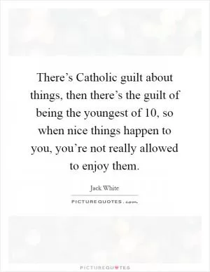 There’s Catholic guilt about things, then there’s the guilt of being the youngest of 10, so when nice things happen to you, you’re not really allowed to enjoy them Picture Quote #1