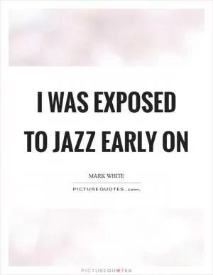 I was exposed to jazz early on Picture Quote #1