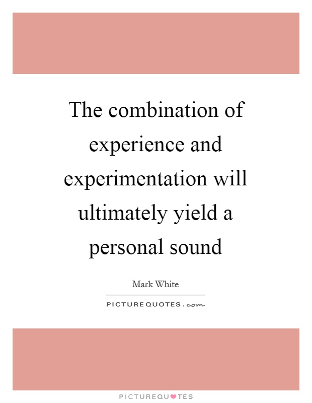 The combination of experience and experimentation will ultimately yield a personal sound Picture Quote #1