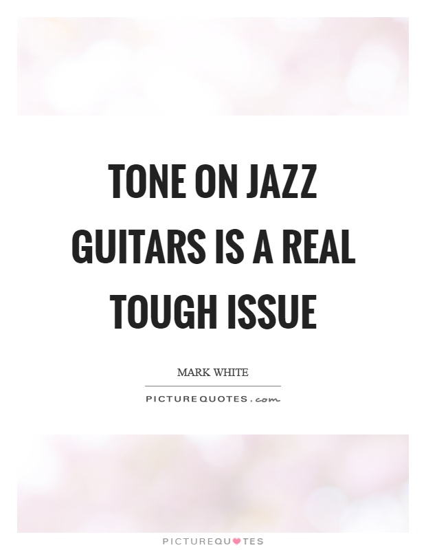 Tone on jazz guitars is a real tough issue Picture Quote #1