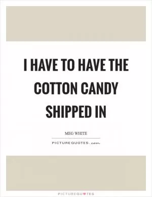 I have to have the cotton candy shipped in Picture Quote #1