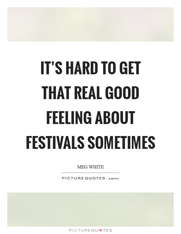 It's hard to get that real good feeling about festivals sometimes Picture Quote #1