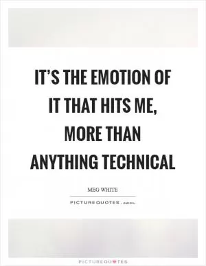 It’s the emotion of it that hits me, more than anything technical Picture Quote #1
