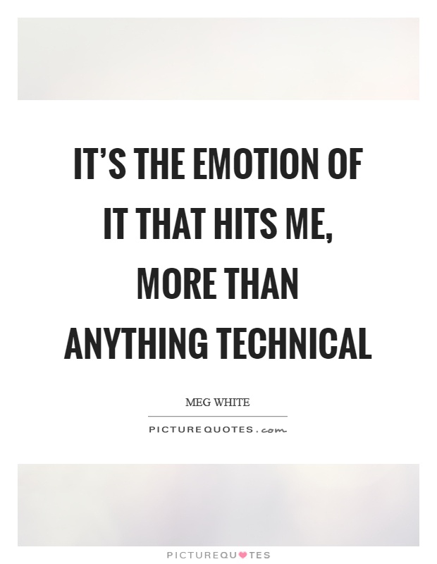 It's the emotion of it that hits me, more than anything technical Picture Quote #1