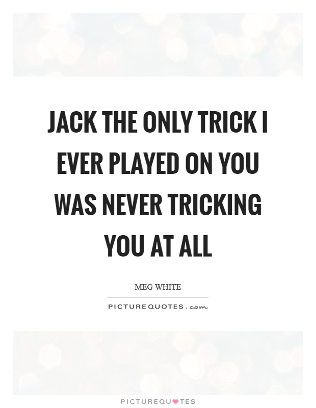 Jack the only trick I ever played on you was never tricking you at all Picture Quote #1