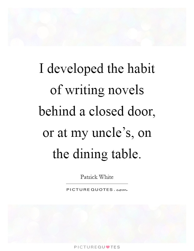 I developed the habit of writing novels behind a closed door, or at my uncle's, on the dining table Picture Quote #1
