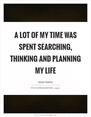 A lot of my time was spent searching, thinking and planning my life Picture Quote #1
