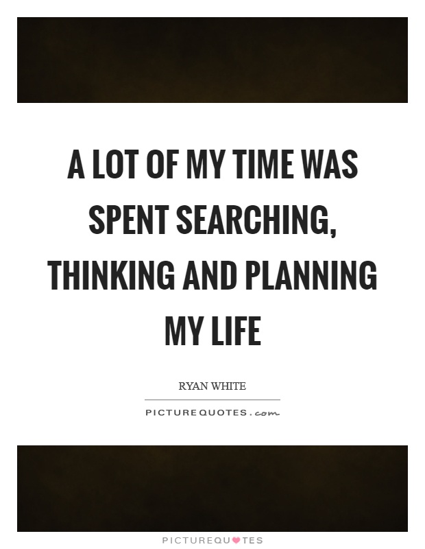 A lot of my time was spent searching, thinking and planning my life Picture Quote #1