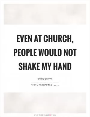 Even at church, people would not shake my hand Picture Quote #1