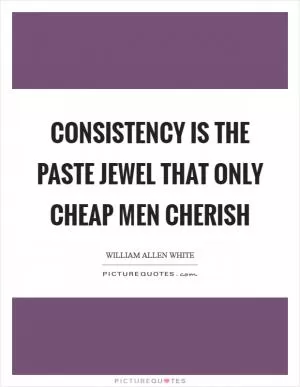 Consistency is the paste jewel that only cheap men cherish Picture Quote #1