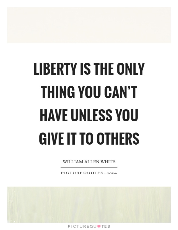 Liberty is the only thing you can't have unless you give it to others Picture Quote #1