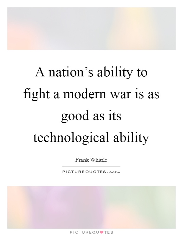 A nation's ability to fight a modern war is as good as its technological ability Picture Quote #1
