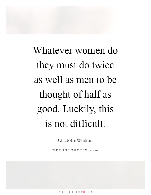 Whatever women do they must do twice as well as men to be thought of half as good. Luckily, this is not difficult Picture Quote #1
