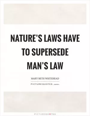 Nature’s laws have to supersede man’s law Picture Quote #1