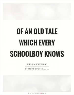 Of an old tale which every schoolboy knows Picture Quote #1