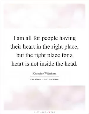 I am all for people having their heart in the right place; but the right place for a heart is not inside the head Picture Quote #1