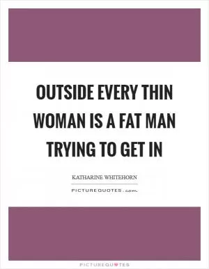 Outside every thin woman is a fat man trying to get in Picture Quote #1