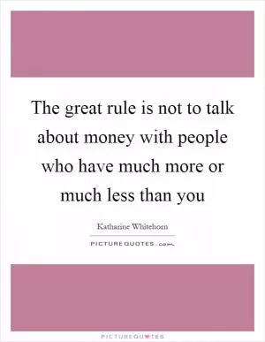 The great rule is not to talk about money with people who have much more or much less than you Picture Quote #1