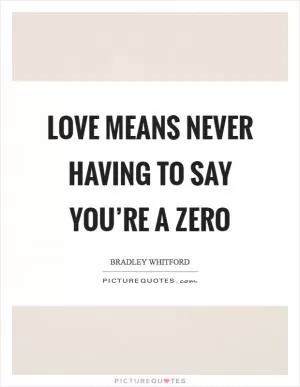 Love means never having to say you’re a zero Picture Quote #1