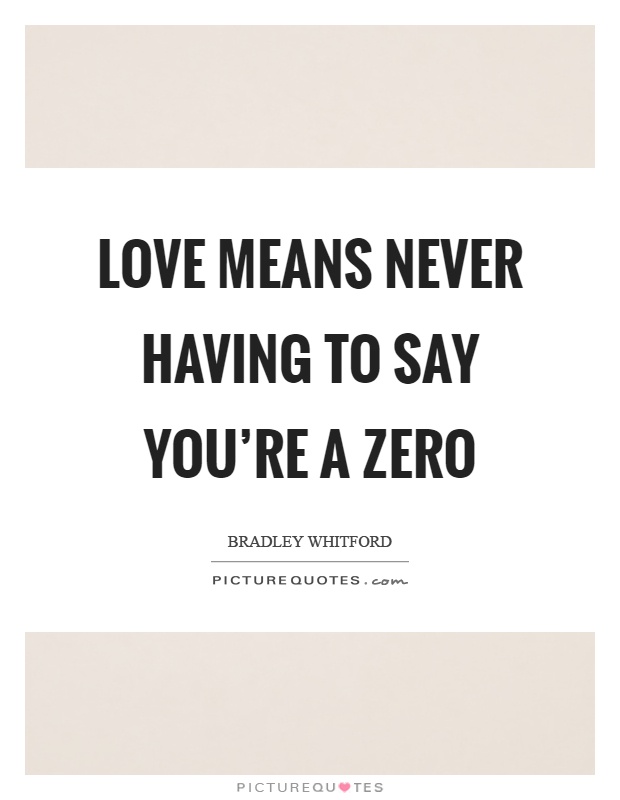 Love means never having to say you're a zero Picture Quote #1