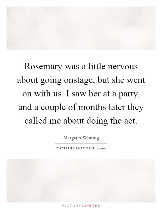 Rosemary was a little nervous about going onstage, but she went on with us. I saw her at a party, and a couple of months later they called me about doing the act Picture Quote #1