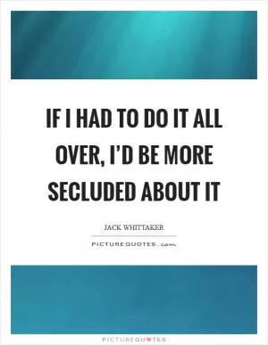 If I had to do it all over, I’d be more secluded about it Picture Quote #1