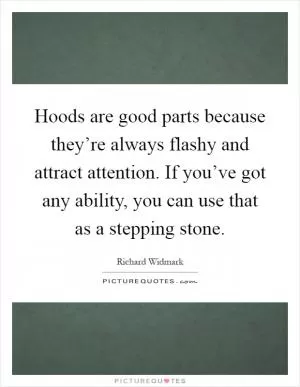 Hoods are good parts because they’re always flashy and attract attention. If you’ve got any ability, you can use that as a stepping stone Picture Quote #1