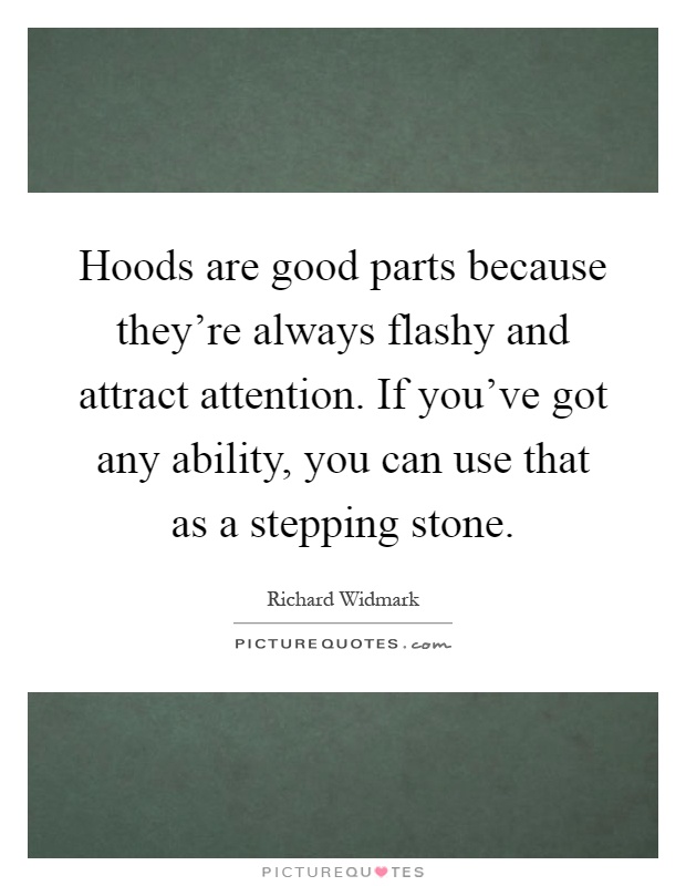 Hoods are good parts because they're always flashy and attract attention. If you've got any ability, you can use that as a stepping stone Picture Quote #1