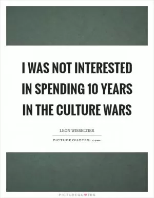 I was not interested in spending 10 years in the culture wars Picture Quote #1