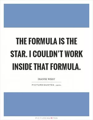The formula is the star. I couldn’t work inside that formula Picture Quote #1