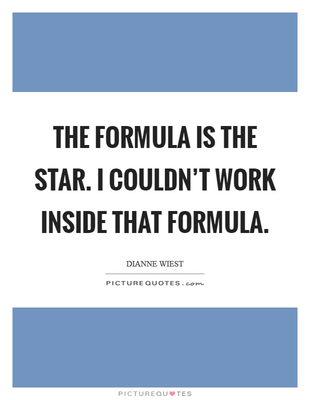 The formula is the star. I couldn't work inside that formula Picture Quote #1