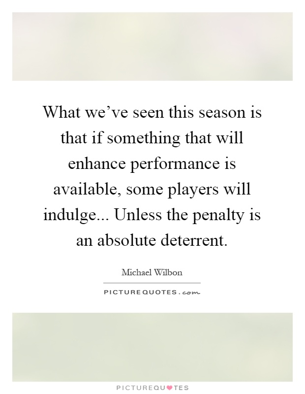 What we've seen this season is that if something that will enhance performance is available, some players will indulge... Unless the penalty is an absolute deterrent Picture Quote #1