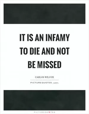 It is an infamy to die and not be missed Picture Quote #1