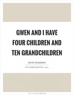 Gwen and I have four children and ten grandchildren Picture Quote #1
