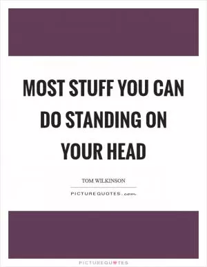 Most stuff you can do standing on your head Picture Quote #1