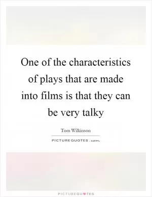 One of the characteristics of plays that are made into films is that they can be very talky Picture Quote #1