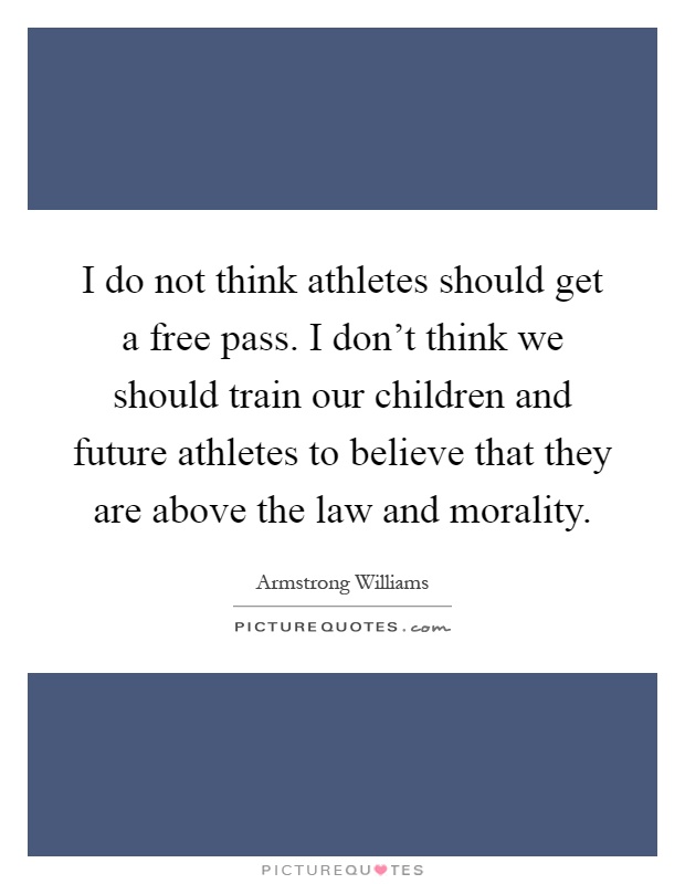 I do not think athletes should get a free pass. I don’t think we should train our children and future athletes to believe that they are above the law and morality Picture Quote #1