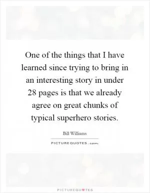 One of the things that I have learned since trying to bring in an interesting story in under 28 pages is that we already agree on great chunks of typical superhero stories Picture Quote #1