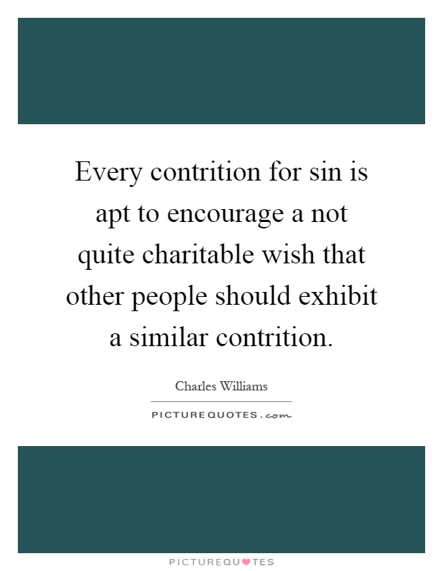 Every contrition for sin is apt to encourage a not quite charitable wish that other people should exhibit a similar contrition Picture Quote #1